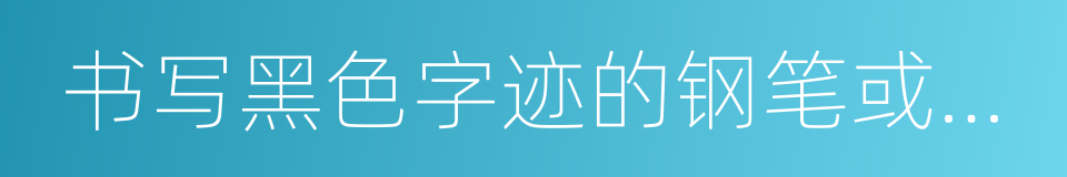 书写黑色字迹的钢笔或签字笔的同义词