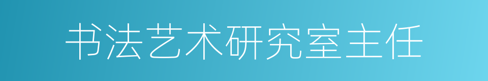 书法艺术研究室主任的同义词