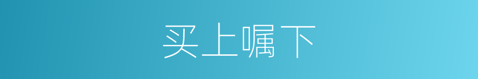 买上嘱下的意思