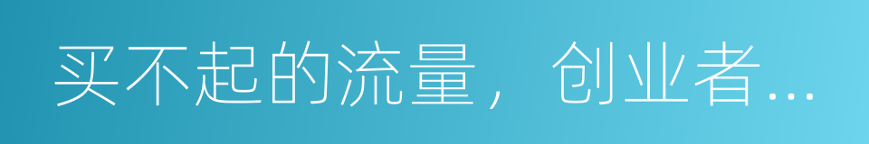 买不起的流量，创业者每一天都是生死存亡的同义词