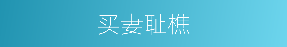 买妻耻樵的意思