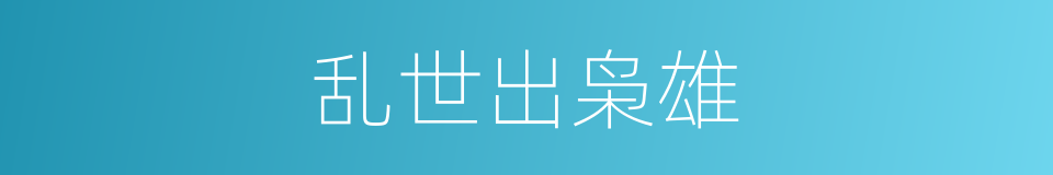 乱世出枭雄的同义词