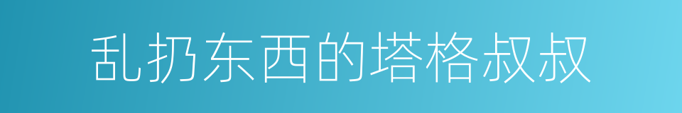 乱扔东西的塔格叔叔的同义词