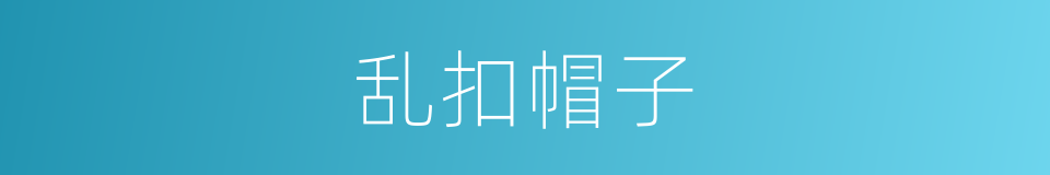 乱扣帽子的意思