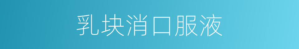 乳块消口服液的同义词