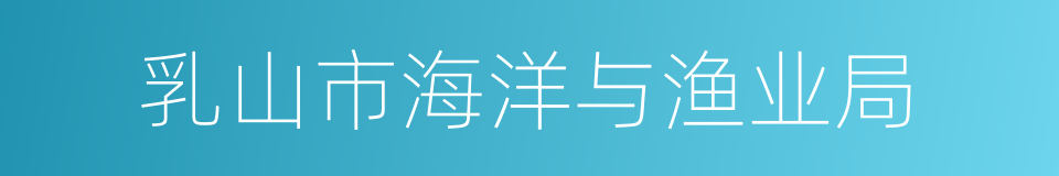 乳山市海洋与渔业局的同义词