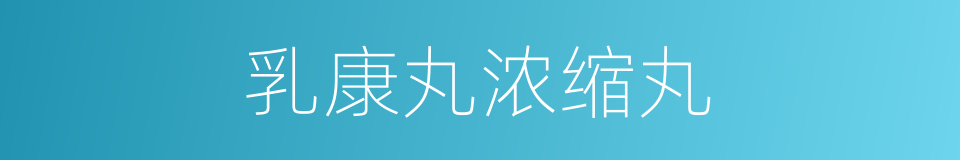 乳康丸浓缩丸的同义词
