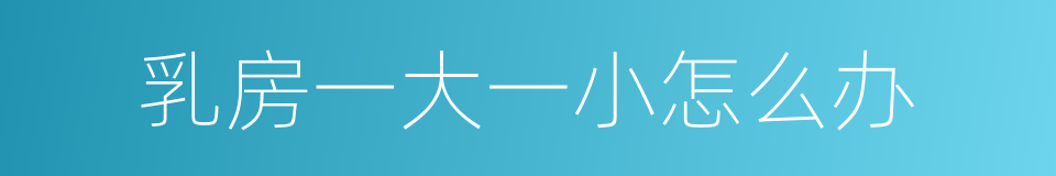 乳房一大一小怎么办的同义词