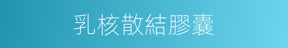 乳核散結膠囊的同義詞
