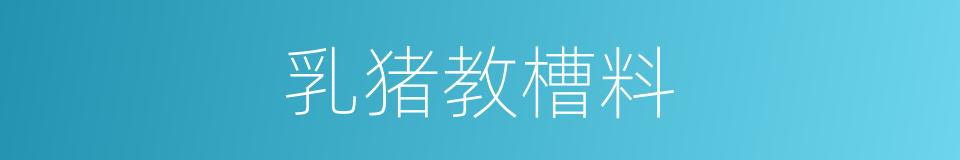 乳猪教槽料的同义词