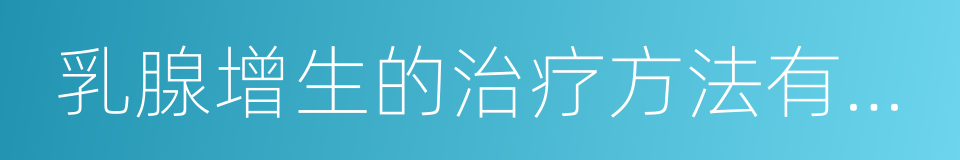 乳腺增生的治疗方法有哪些的同义词