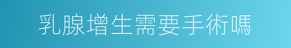 乳腺增生需要手術嗎的同義詞