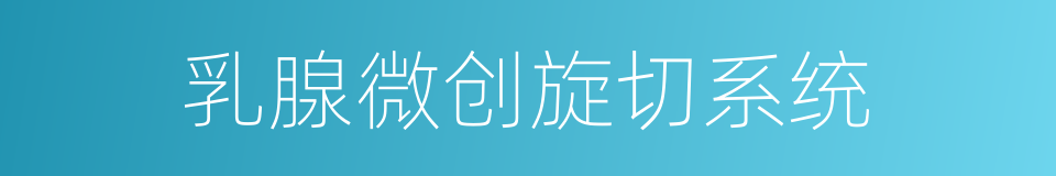 乳腺微创旋切系统的同义词