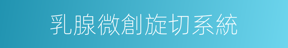 乳腺微創旋切系統的同義詞