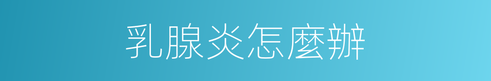 乳腺炎怎麼辦的同義詞