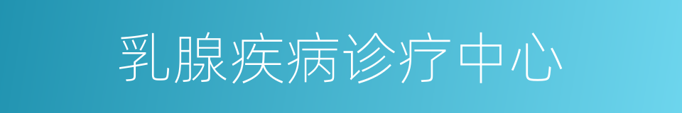 乳腺疾病诊疗中心的同义词