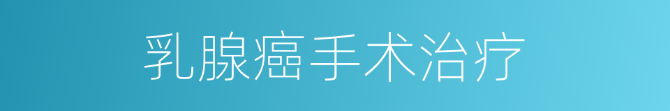 乳腺癌手术治疗的同义词