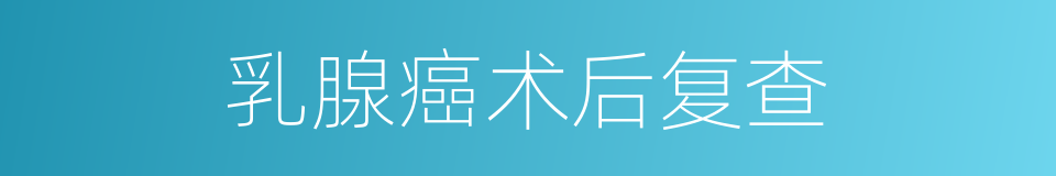 乳腺癌术后复查的同义词