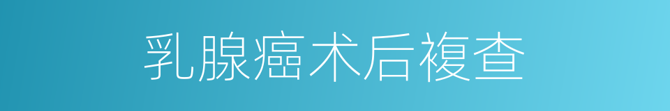 乳腺癌术后複查的同义词