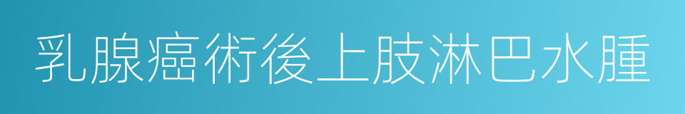 乳腺癌術後上肢淋巴水腫的同義詞