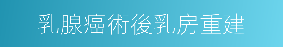 乳腺癌術後乳房重建的同義詞