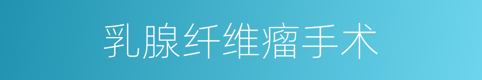 乳腺纤维瘤手术的同义词