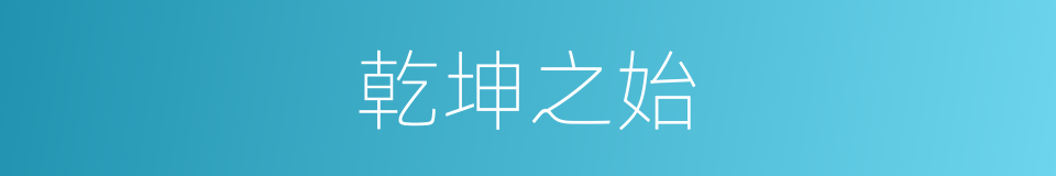 乾坤之始的同义词