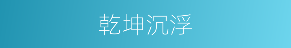 乾坤沉浮的同义词