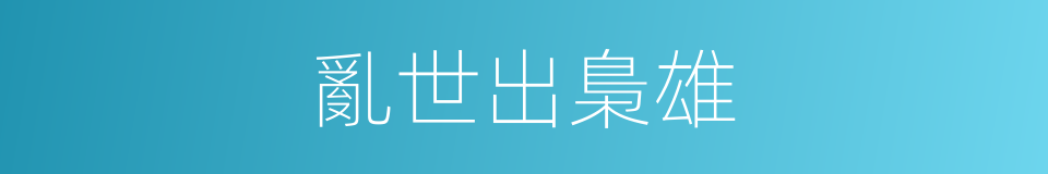 亂世出梟雄的同義詞