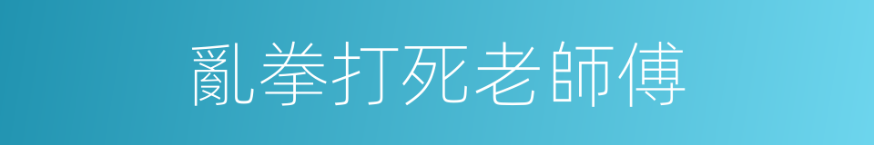 亂拳打死老師傅的意思