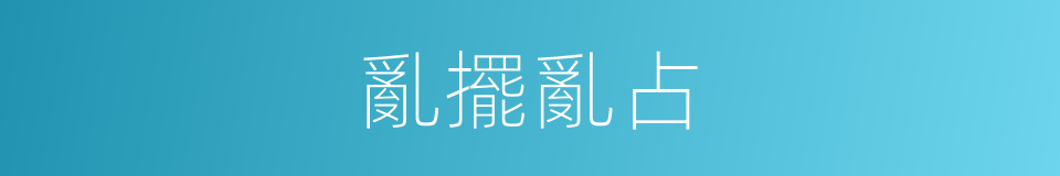 亂擺亂占的同義詞