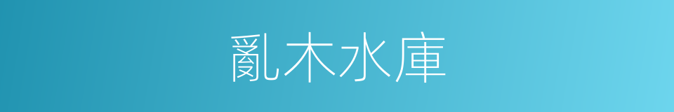 亂木水庫的同義詞