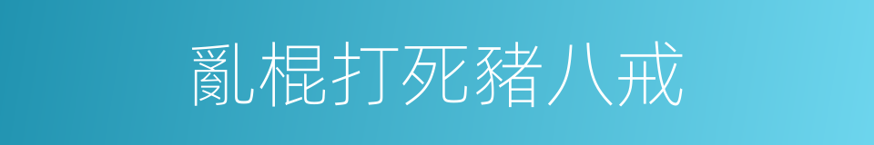 亂棍打死豬八戒的同義詞