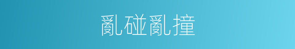 亂碰亂撞的意思