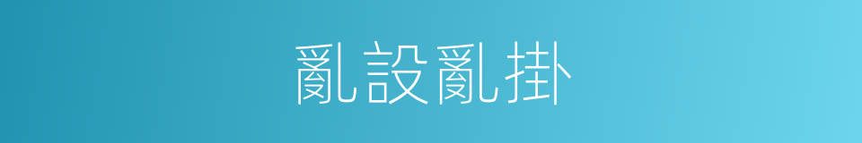 亂設亂掛的同義詞