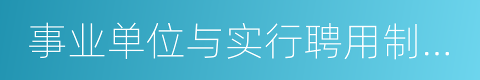 事业单位与实行聘用制的工作人员订立的同义词