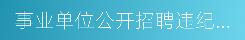 事业单位公开招聘违纪违规行为处理规定的同义词