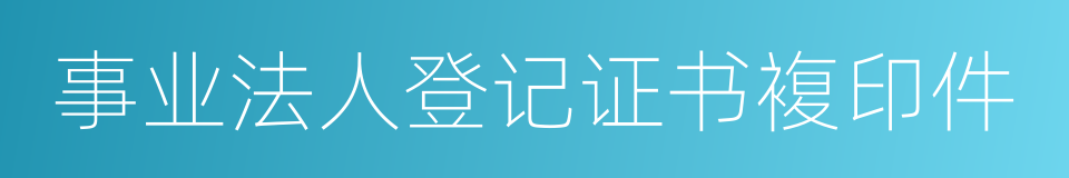 事业法人登记证书複印件的同义词