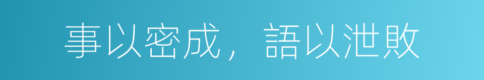 事以密成，語以泄敗的同義詞