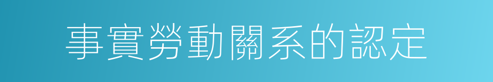 事實勞動關系的認定的同義詞