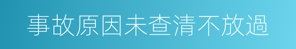 事故原因未查清不放過的同義詞