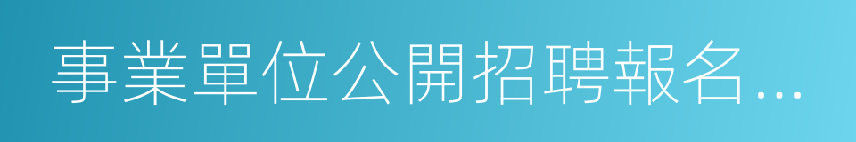 事業單位公開招聘報名登記表的同義詞