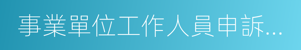 事業單位工作人員申訴規定的意思