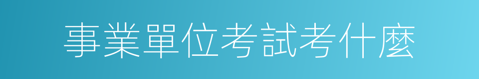 事業單位考試考什麼的同義詞