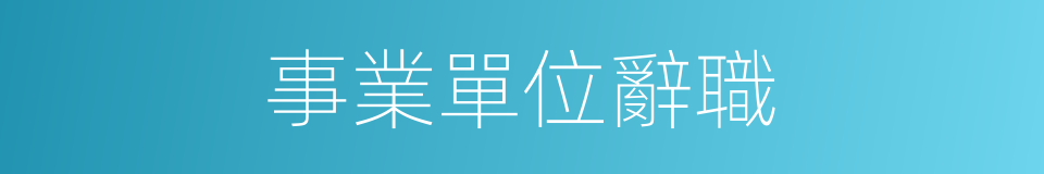 事業單位辭職的同義詞