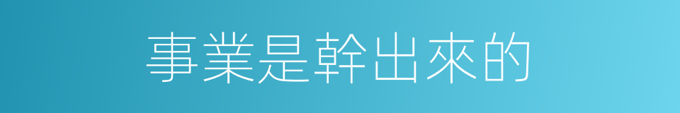事業是幹出來的的同義詞