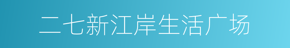二七新江岸生活广场的同义词