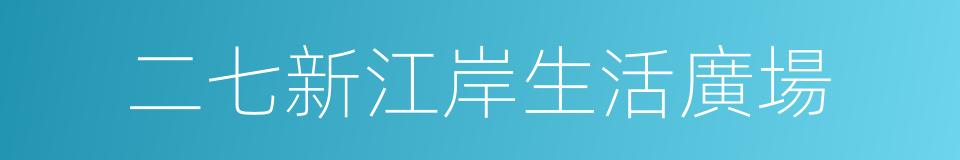 二七新江岸生活廣場的同義詞