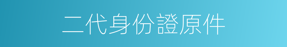 二代身份證原件的同義詞