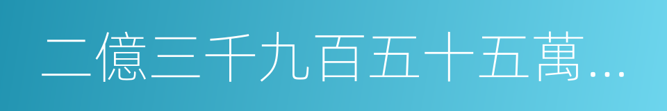 二億三千九百五十五萬四千六百的同義詞